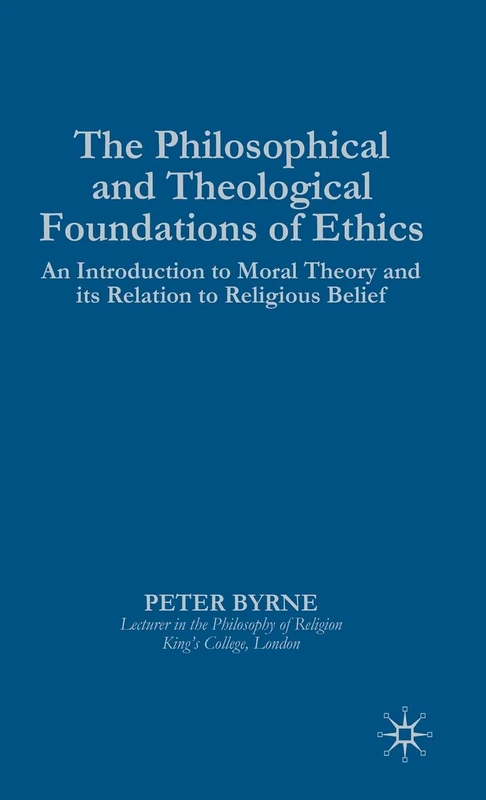 The Philosophical and Theological Foundations of Ethics: An Introduction to Moral Theory and its Relation to Religious Belief