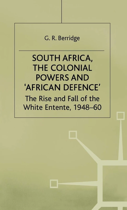 South Africa, the Colonial Powers and ‘African Defence’: The Rise and Fall of the White Entente, 1948–60