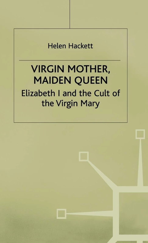 Virgin Mother, Maiden Queen: Elizabeth I and the Cult of the Virgin Mary