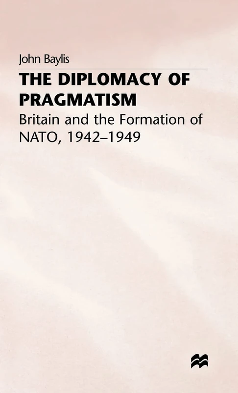 The Diplomacy of Pragmatism: Britain and the Formation of NATO, 1942–49