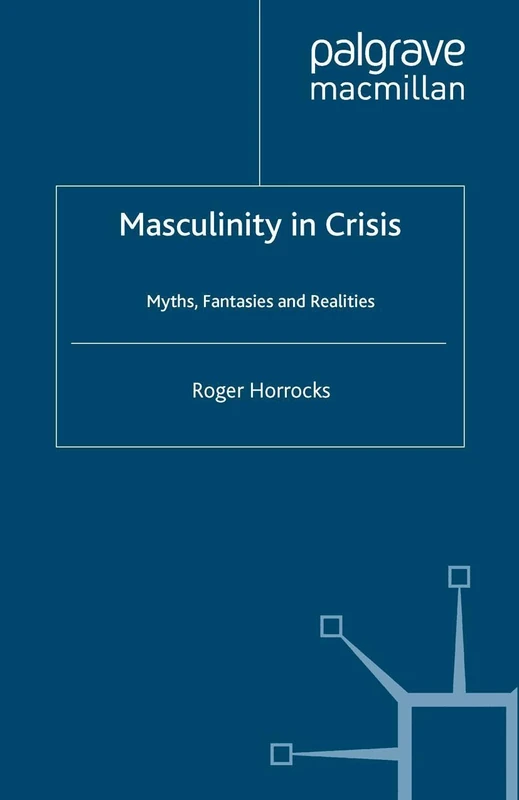 Masculinity in Crisis: Myths, Fantasies And Realities
