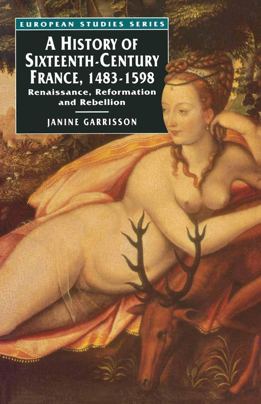 A History of Sixteenth Century France, 1483-1598: Renaissance, Reformation and Rebellion: 8 (European Studies)