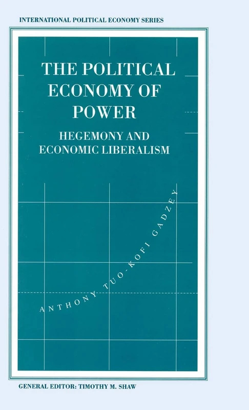The Political Economy of Power: Hegemony and Economic Liberalism (International Political Economy Series)