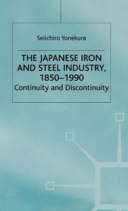 The Japanese Iron and Steel Industry, 1850-1990: Continuity and Discontinuity (Studies in the Modern Japanese Economy)
