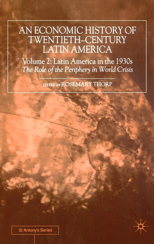 An Economic History of Twentieth-Century Latin America: Volume 2: Latin America in the 1930s. The Role of the Periphery in World Crisis (St Antony's Series)