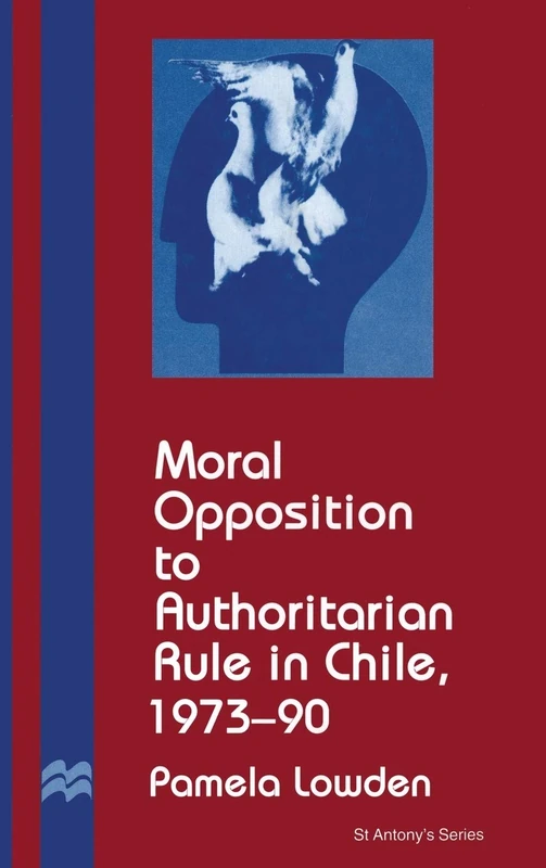 Moral Opposition to Authoritarian Rule in Chile, 1973-90 (St Antony's Series)