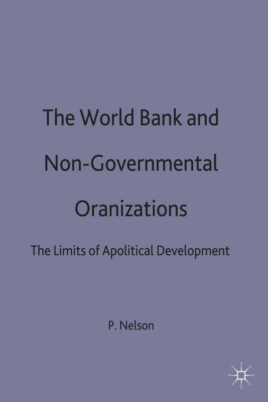 The World Bank and Non-Governmental Organizations: The Limits of Apolitical Development (International Political Economy Series)