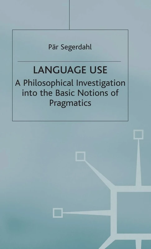 Language Use: A Philosophical Investigation into the Basic Notions of Pragmatics (Studies in Social Policy)
