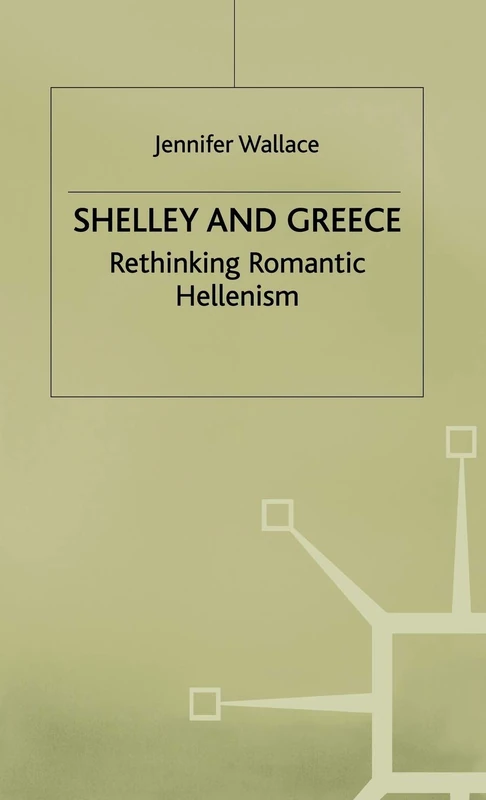 Shelley and Greece: Rethinking Romantic Hellenism