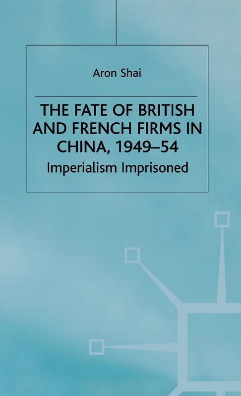 The Fate of British and French Firms in China, 1949-54: Imperialism Imprisoned (St Antony's Series)