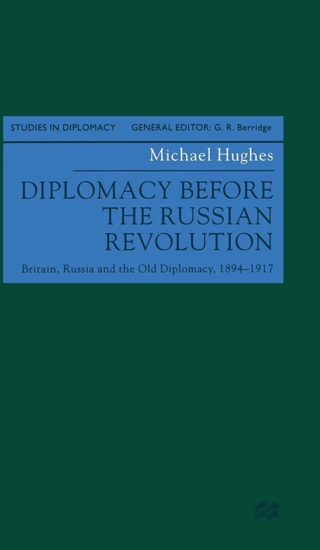 Diplomacy Before the Russian Revolution: Britain, Russia and the Old Diplomacy, 1894-1917 (Studies in Diplomacy)
