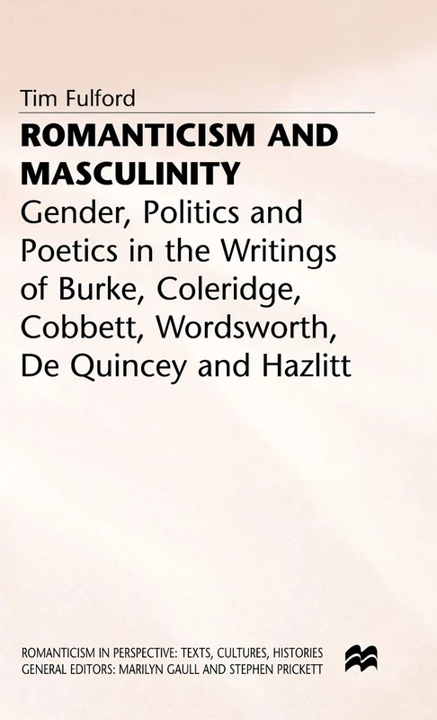 Romanticism and Masculinity: Gender, Politics and Poetics in the Writing of Burke, Coleridge, Cobbett, Wordsworth, De Quincey and Hazlitt (Romanticism in Perspective:Texts, Cultures, Histories)