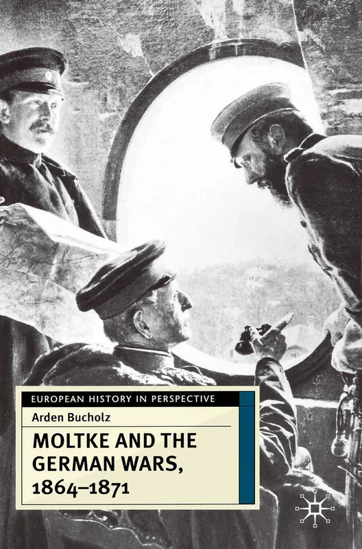 Moltke and the German Wars, 1864-1871: 10 (European History in Perspective)