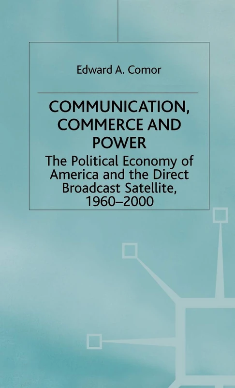 Communication, Commerce and Power: The Political Economy of America and the Direct Broadcast Satellite, 1960-2000 (International Political Economy Series)