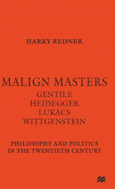 Malign Masters Gentile Heidegger Lukács Wittgenstein: Philosophy and Politics in the Twentieth Century