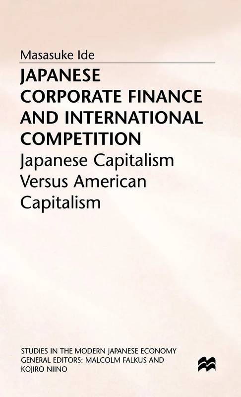 Japanese Corporate Finance and International Competition: Japanese Capitalism versus American Capitalism (Studies in the Modern Japanese Economy)