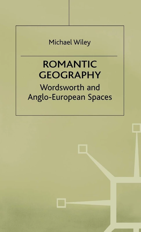 Romantic Geography: Wordsworth and Anglo-European Spaces (Romanticism in Perspective:Texts, Cultures, Histories)