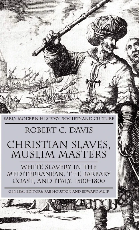 Christian Slaves, Muslim Masters: White Slavery in the Mediterranean, The Barbary Coast, and Italy, 1500-1800 (Early Modern History: Society and Culture)