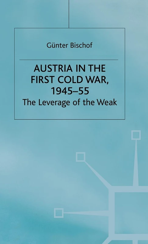 Austria in the First Cold War, 1945-55: The Leverage of the Weak (Cold War History)