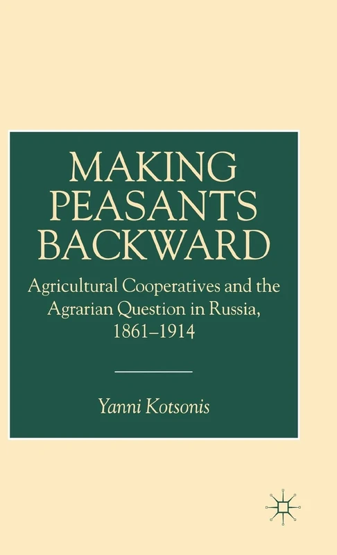 Making Peasants Backward: Agricultural Cooperatives and the Agrarian Question in Russia, 1861-1914