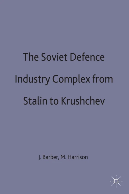 The Soviet Defence Industry Complex from Stalin to Krushchev (Studies in Russian and East European History and Society)