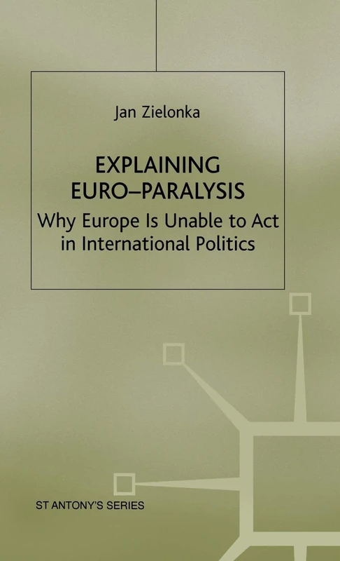 Explaining Euro-Paralysis: Why Europe is Unable to Act in International Politics (St Antony's Series)