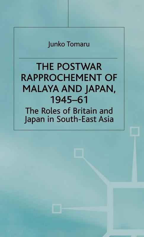 The Postwar Rapprochement of Malaya and Japan 1945-61: The Roles of Britain and Japan in South-East Asia (St Antony's Series)