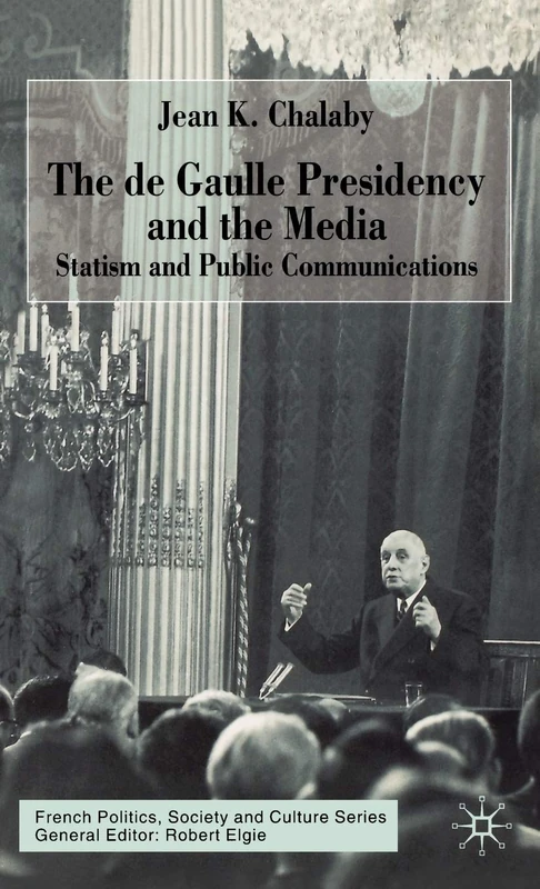The de Gaulle Presidency and the Media: Statism and Public Communications (French Politics, Society and Culture)