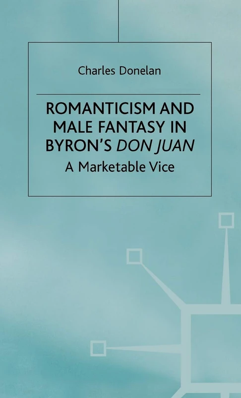 Romanticism and Male Fantasy in Byron’s Don Juan: A Marketable Vice (Romanticism in Perspective:Texts, Cultures, Histories)