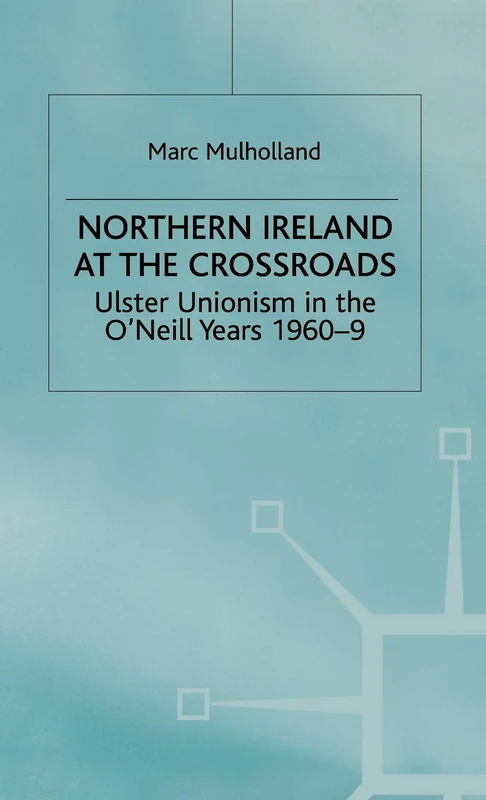 Northern Ireland at the Crossroads: Ulster Unionism in the O'Neill Years, 1960-69