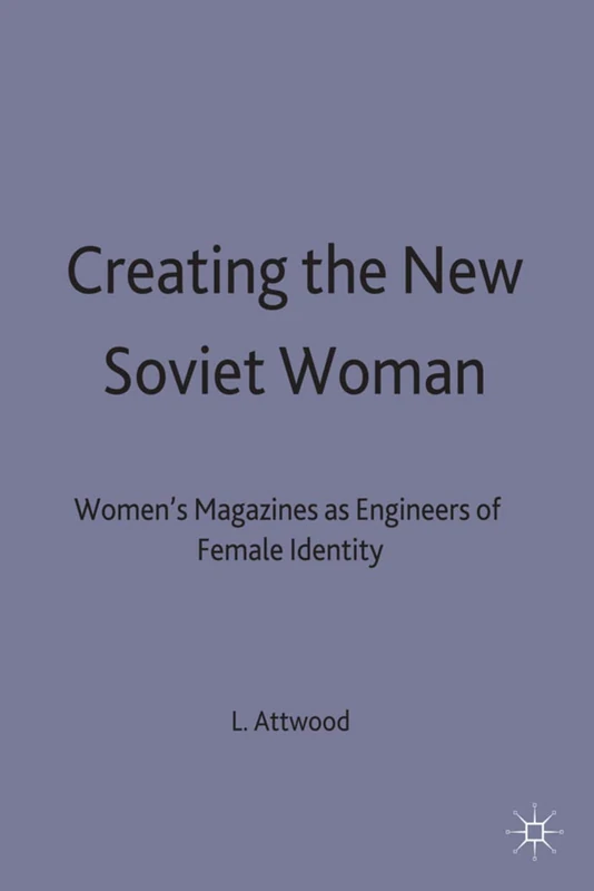 Creating the New Soviet Woman: Women's Magazines as Engineers of Female Identity, 1922-53 (Studies in Russian and East European History and Society)