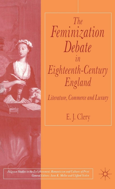The Feminization Debate in Eighteenth-Century England: Literature, Commerce and Luxury (Palgrave Studies in the Enlightenment, Romanticism and Cultures of Print)