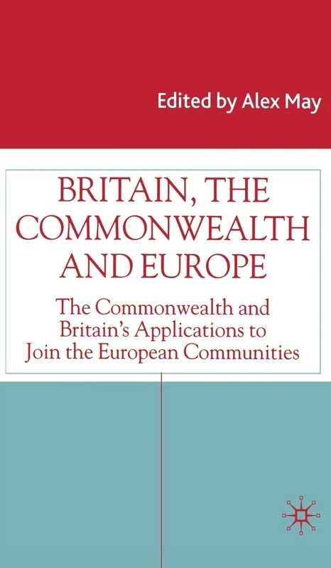 Britain, the Commonwealth and Europe: The Commonwealth and Britain's Applications to Join the European Communities (Studies in Modern History)