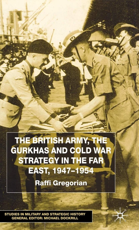 The British Army, the Gurkhas and Cold War Strategy in the Far East, 1947–1954 (Studies in Military and Strategic History)