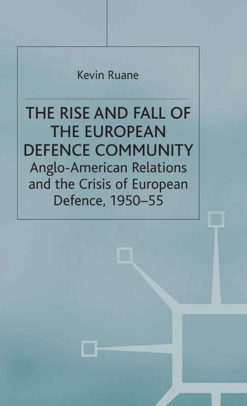The Rise and Fall of the European Defence Community: Anglo-American Relations and the Crisis of European Defence, 1950-55 (Cold War History)