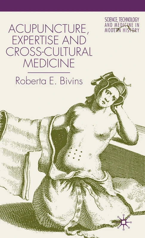 Acupuncture, Expertise and Cross-Cultural Medicine (Science, Technology and Medicine in Modern History)