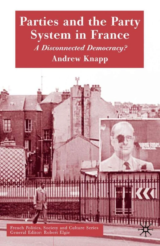 Parties and the Party System in France: A Disconnected Democracy? (French Politics, Society and Culture)