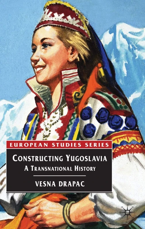 Constructing Yugoslavia: A Transnational History: 7 (Europe in Transition: The NYU European Studies Series)