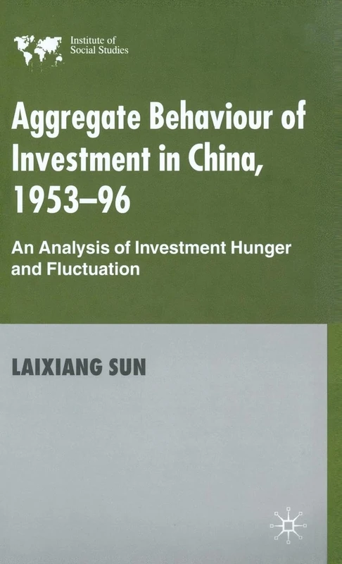 Aggregate Behaviour of Investment in China 1953-96: An Analysis of Investment Hunger and Fluctuation (Institute of Social Studies S.)