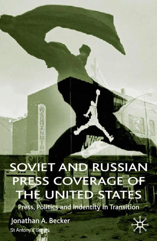 Soviet and Russian Press Coverage of the United States: Press, Politics and Identity in Transition (St Antony's Series)