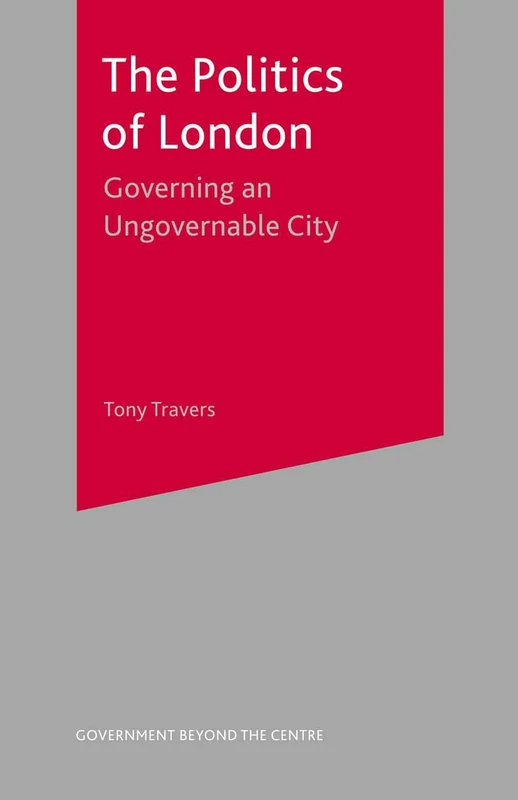 The Politics of London: Governing an Ungovernable City: 13 (Government beyond the Centre)