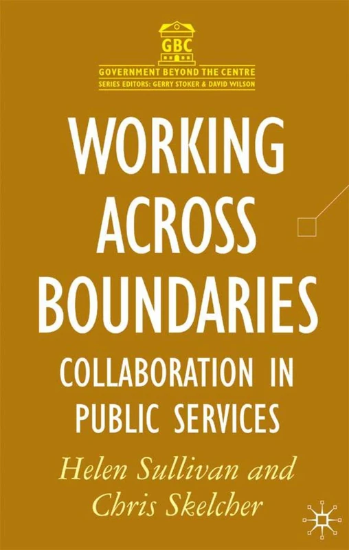 Working Across Boundaries: Collaboration in Public Services: 7 (Government beyond the Centre)