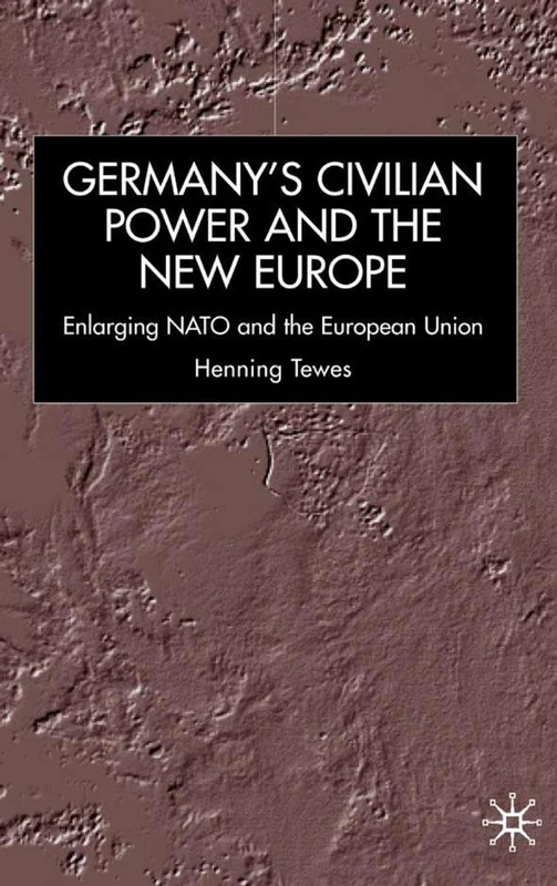 Germany, Civilian Power and the New Europe: Enlarging NATO and the European Union (New Perspectives in German Political Studies)