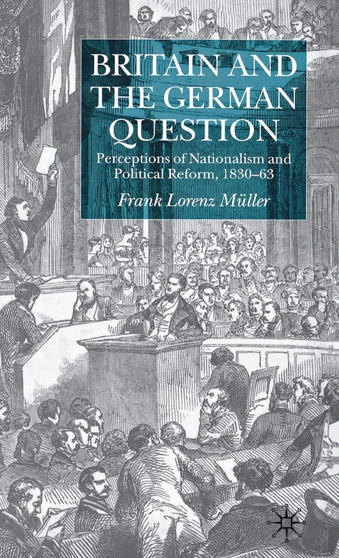 Britain and the German Question: Perceptions of Nationalism and Political Reform, 1830-1863