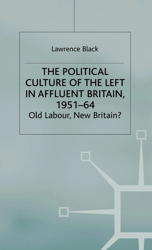 The Political Culture of the Left in Affluent Britain, 19 51-64: The Political Culture of the Left in 'Affluent' Britain, 1951-64 (Contemporary History in Context)