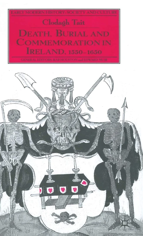 Death, Burial and Commemoration in Ireland, 1550-1650 (Early Modern History: Society and Culture)