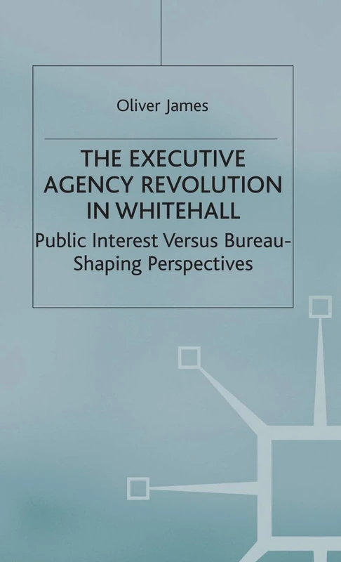 The Executive Agency Revolution in Whitehall: Public Interest versus Bureau-Shaping Perspectives (Transforming Government)