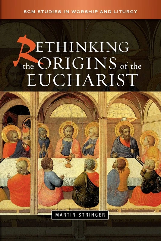 Rethinking the Origins of the Eucharist (SCM Studies in Worship & Liturgy Series)