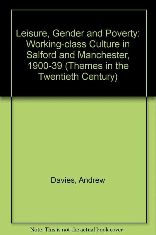 Leisure, Gender and Poverty: Working-class Culture in Salford and Manchester, 1900-39 (Themes in the Twentieth Century S.)