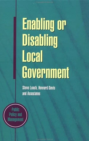 Enabling or Disabling Local Government: Choices for the Future (Public policy & management)